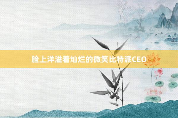 脸上洋溢着灿烂的微笑比特派CEO