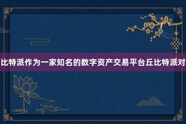 比特派作为一家知名的数字资产交易平台丘比特派对