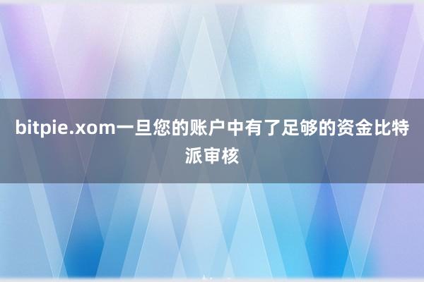 bitpie.xom一旦您的账户中有了足够的资金比特派审核