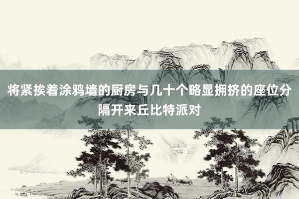 将紧挨着涂鸦墙的厨房与几十个略显拥挤的座位分隔开来丘比特派对