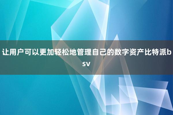 让用户可以更加轻松地管理自己的数字资产比特派bsv