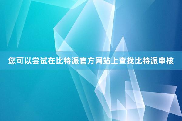 您可以尝试在比特派官方网站上查找比特派审核