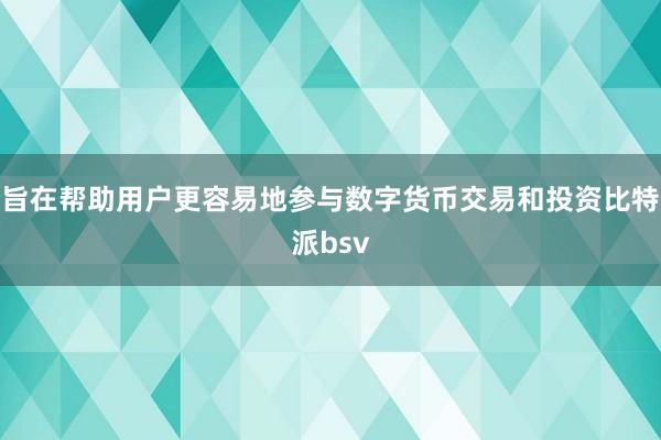 旨在帮助用户更容易地参与数字货币交易和投资比特派bsv