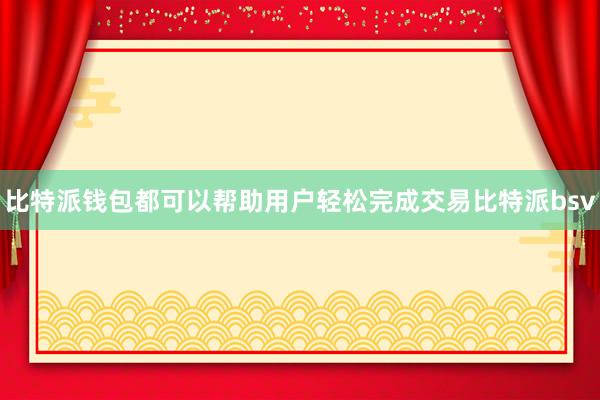 比特派钱包都可以帮助用户轻松完成交易比特派bsv