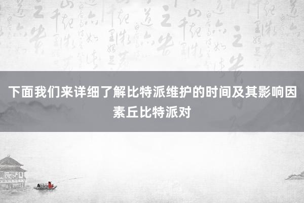 下面我们来详细了解比特派维护的时间及其影响因素丘比特派对