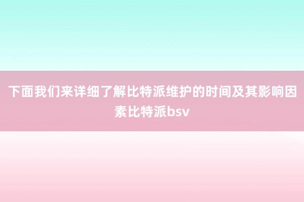 下面我们来详细了解比特派维护的时间及其影响因素比特派bsv