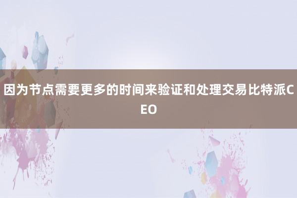 因为节点需要更多的时间来验证和处理交易比特派CEO