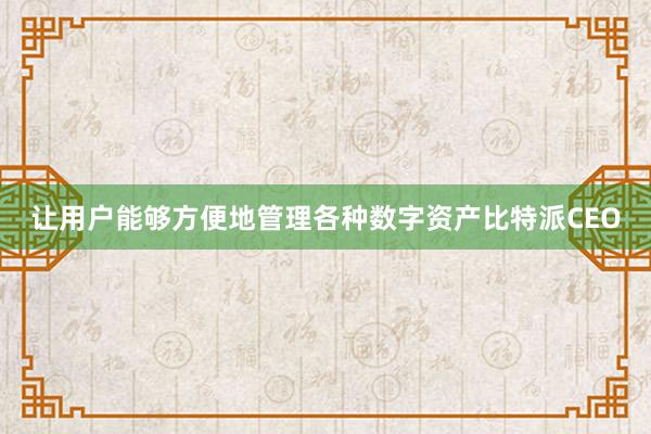 让用户能够方便地管理各种数字资产比特派CEO