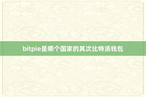 bitpie是哪个国家的其次比特派钱包