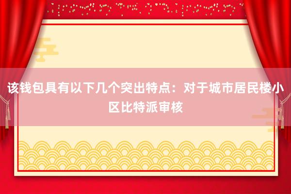 该钱包具有以下几个突出特点：对于城市居民楼小区比特派审核