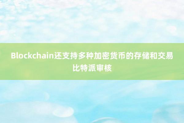 Blockchain还支持多种加密货币的存储和交易比特派审核