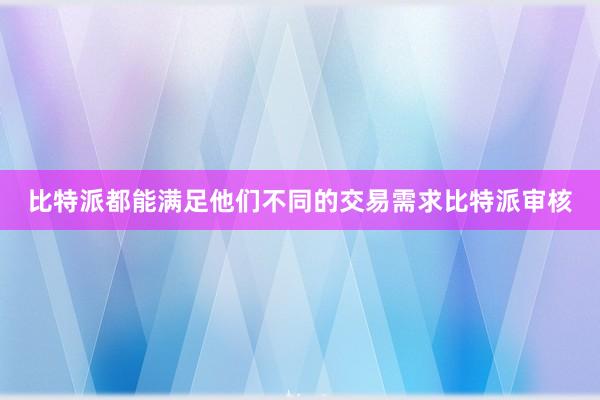 比特派都能满足他们不同的交易需求比特派审核