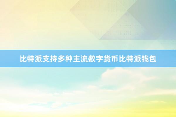 比特派支持多种主流数字货币比特派钱包