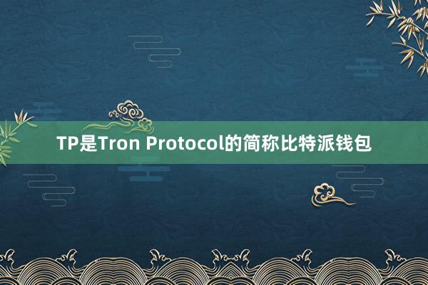 TP是Tron Protocol的简称比特派钱包