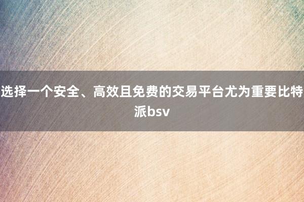 选择一个安全、高效且免费的交易平台尤为重要比特派bsv