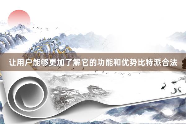 让用户能够更加了解它的功能和优势比特派合法