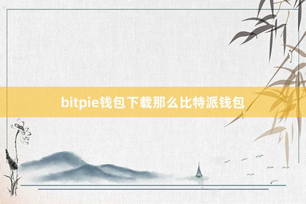 bitpie钱包下载那么比特派钱包