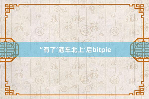 “有了‘港车北上’后bitpie