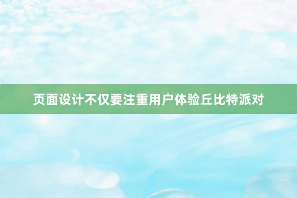 页面设计不仅要注重用户体验丘比特派对