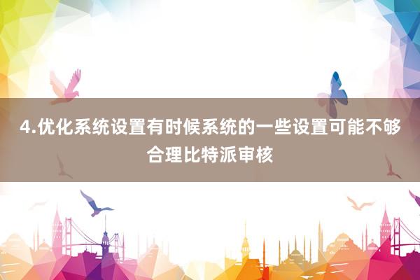 4.优化系统设置有时候系统的一些设置可能不够合理比特派审核