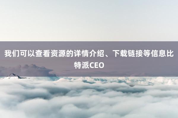 我们可以查看资源的详情介绍、下载链接等信息比特派CEO