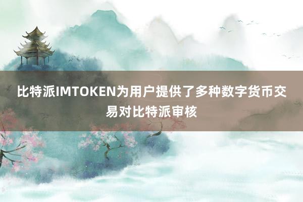 比特派IMTOKEN为用户提供了多种数字货币交易对比特派审核