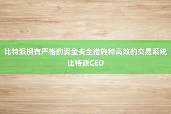 比特派拥有严格的资金安全措施和高效的交易系统比特派CEO