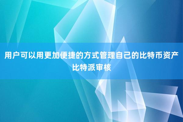 用户可以用更加便捷的方式管理自己的比特币资产比特派审核