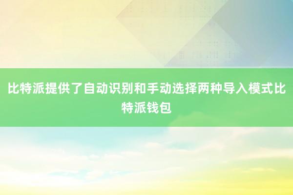 比特派提供了自动识别和手动选择两种导入模式比特派钱包