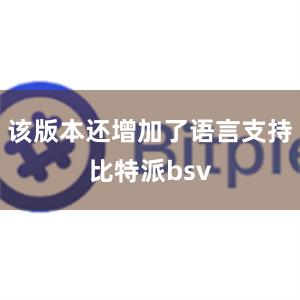 该版本还增加了语言支持比特派bsv