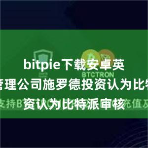 bitpie下载安卓英国资产管理公司施罗德投资认为比特派审核