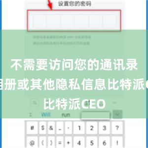 不需要访问您的通讯录、相册或其他隐私信息比特派CEO