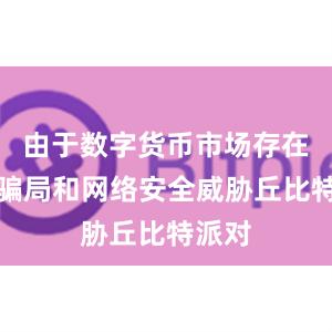 由于数字货币市场存在许多骗局和网络安全威胁丘比特派对