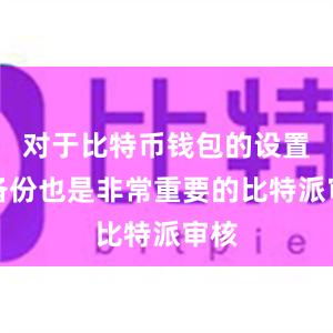 对于比特币钱包的设置和备份也是非常重要的比特派审核