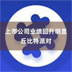 上市公司业绩回升明显丘比特派对