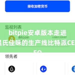 bitpie安卓版本走进温氏佳味的生产线比特派CEO