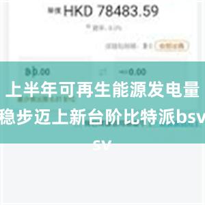 上半年可再生能源发电量稳步迈上新台阶比特派bsv