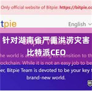 针对湖南省严重洪涝灾害比特派CEO